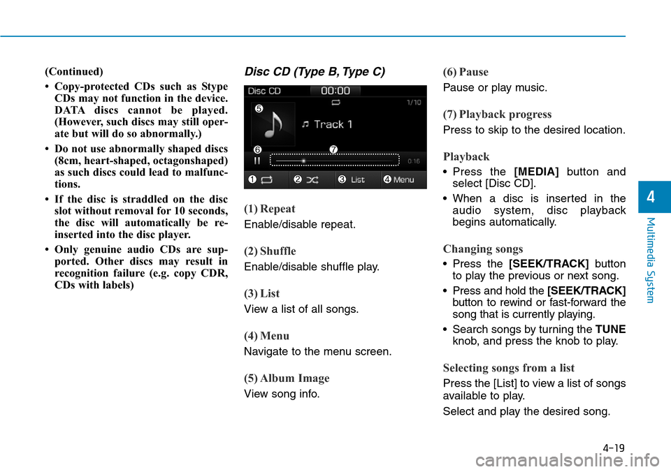 Hyundai Ioniq Hybrid 2018 Owners Manual 4-19
Multimedia System
4
(Continued)
• Copy-protected CDs such as Stype
CDs may not function in the device.
DATA discs cannot be played.
(However, such discs may still oper-
ate but will do so abnor Hyundai Ioniq Hybrid 2018 Owners Manual 4-19
Multimedia System
4
(Continued)
• Copy-protected CDs such as Stype
CDs may not function in the device.
DATA discs cannot be played.
(However, such discs may still oper-
ate but will do so abnor