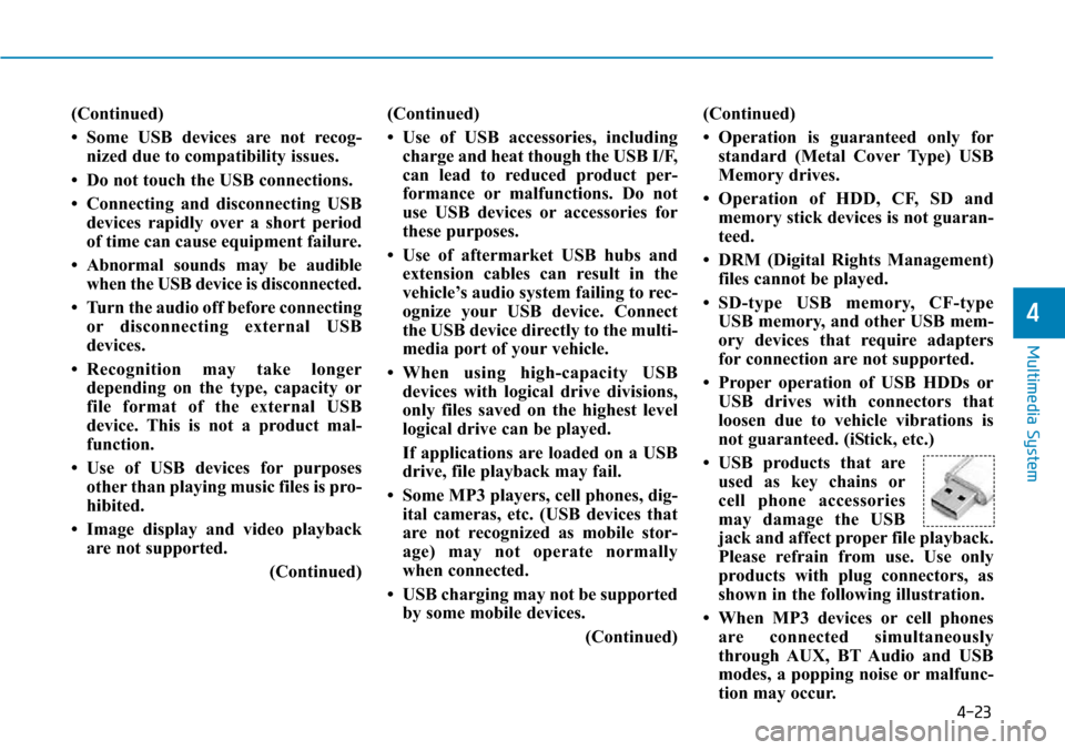 Hyundai Ioniq Hybrid 2018 Owners Manual 4-23
Multimedia System
4
(Continued)
• Some USB devices are not recog-
nized due to compatibility issues.
• Do not touch the USB connections.
• Connecting and disconnecting USB
devices rapidly o Hyundai Ioniq Hybrid 2018 Owners Manual 4-23
Multimedia System
4
(Continued)
• Some USB devices are not recog-
nized due to compatibility issues.
• Do not touch the USB connections.
• Connecting and disconnecting USB
devices rapidly o