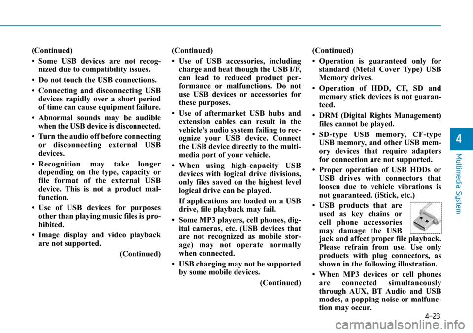 Hyundai Ioniq Hybrid 2018  Owners Manual 4-23
Multimedia System
4
(Continued)
• Some USB devices are not recog-
nized due to compatibility issues.
• Do not touch the USB connections.
• Connecting and disconnecting USB
devices rapidly o
