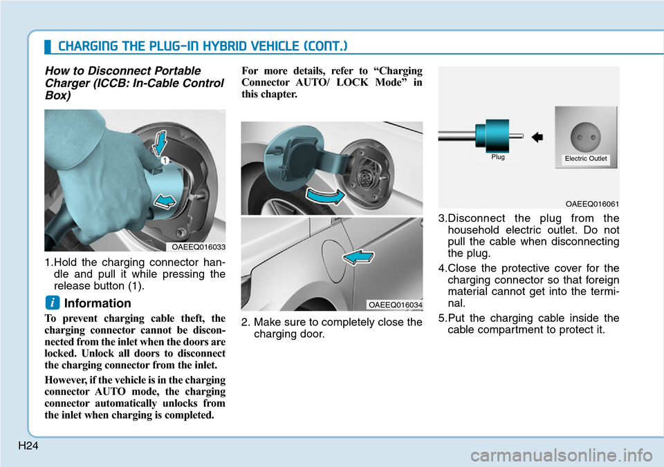 Hyundai Ioniq Hybrid 2018 Owners Guide H24
How to Disconnect Portable
Charger (ICCB: In-Cable Control
Box)
1.Hold the charging connector han-
dle and pull it while pressing the
release button (1).
Information
To prevent charging cable the Hyundai Ioniq Hybrid 2018 Owners Guide H24
How to Disconnect Portable
Charger (ICCB: In-Cable Control
Box)
1.Hold the charging connector han-
dle and pull it while pressing the
release button (1).
Information
To prevent charging cable the