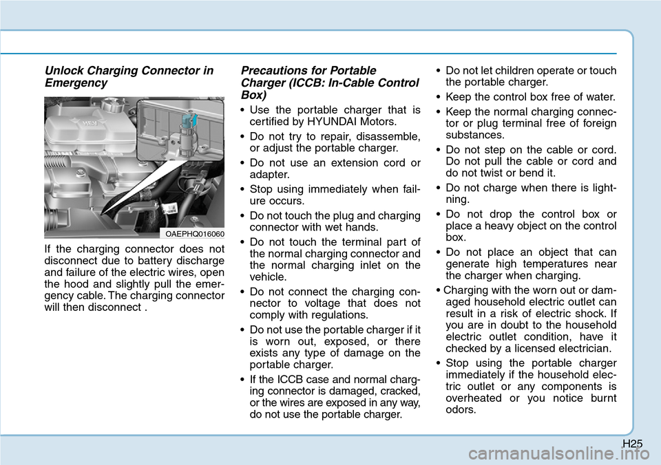 Hyundai Ioniq Hybrid 2018 Owners Guide H25
Unlock Charging Connector in
Emergency
If the charging connector does not
disconnect due to battery discharge
and failure of the electric wires, open
the hood and slightly pull the emer-
gency cab Hyundai Ioniq Hybrid 2018 Owners Guide H25
Unlock Charging Connector in
Emergency
If the charging connector does not
disconnect due to battery discharge
and failure of the electric wires, open
the hood and slightly pull the emer-
gency cab