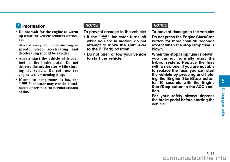 Hyundai Ioniq Hybrid 2018 Owners Manual 5-13
Driving your vehicle
5
Information
• Do not wait for the engine to warm
up while the vehicle remains station-
ary.
Start driving at moderate engine
speeds. Steep accelerating and
decelerating Hyundai Ioniq Hybrid 2018 Owners Manual 5-13
Driving your vehicle
5
Information
• Do not wait for the engine to warm
up while the vehicle remains station-
ary.
Start driving at moderate engine
speeds. Steep accelerating and
decelerating