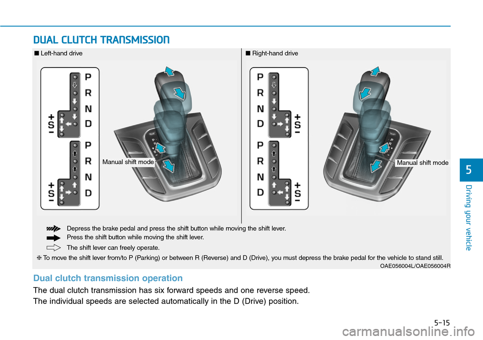Hyundai Ioniq Hybrid 2018  Owners Manual 5-15
Driving your vehicle
5
DUAL CLUTCH TRANSMISSION 
OAE056004L/OAE056004R
The shift lever can freely operate.
❈To move the shift lever from/to P (Parking) or between R (Reverse) and D (Drive), you