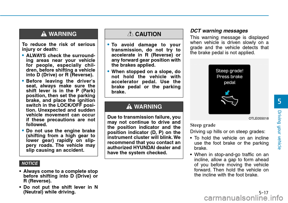 Hyundai Ioniq Hybrid 2018 Owners Manual 5-17
Driving your vehicle
5
• Always come to a complete stop
before shifting into D (Drive) or
R (Reverse).
• Do not put the shift lever in N
(Neutral) while driving.
DCT warning messages
This war Hyundai Ioniq Hybrid 2018 Owners Manual 5-17
Driving your vehicle
5
• Always come to a complete stop
before shifting into D (Drive) or
R (Reverse).
• Do not put the shift lever in N
(Neutral) while driving.
DCT warning messages
This war