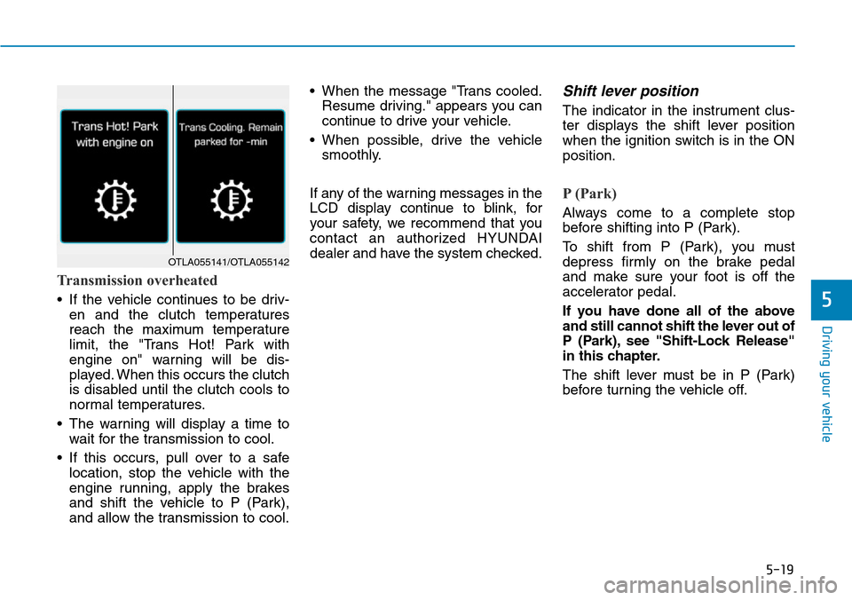 Hyundai Ioniq Hybrid 2018  Owners Manual 5-19
Driving your vehicle
5
Transmission overheated
• If the vehicle continues to be driv-
en and the clutch temperatures
reach the maximum temperature
limit, the "Trans Hot! Park with
engine on" wa