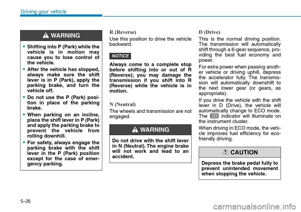 Hyundai Ioniq Hybrid 2018  Owners Manual 5-20
Driving your vehicle
R (Reverse) 
Use this position to drive the vehicle
backward.
Always come to a complete stop
before shifting into or out of R
(Reverse); you may damage the
transmission if yo