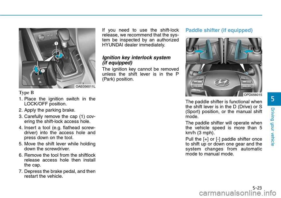 Hyundai Ioniq Hybrid 2018 Owners Manual 5-23
Driving your vehicle
5
Ty p e B
1. Place the ignition switch in the
LOCK/OFF position.
2. Apply the parking brake.
3. Carefully remove the cap (1) cov-
ering the shift-lock access hole.
4. Inser Hyundai Ioniq Hybrid 2018 Owners Manual 5-23
Driving your vehicle
5
Ty p e B
1. Place the ignition switch in the
LOCK/OFF position.
2. Apply the parking brake.
3. Carefully remove the cap (1) cov-
ering the shift-lock access hole.
4. Inser