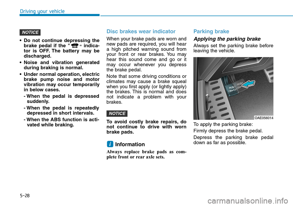 Hyundai Ioniq Hybrid 2018  Owners Manual 5-28
Driving your vehicle
• Do not continue depressing the
brake pedal if the "
"indica-
tor is OFF. The battery may be
discharged.
• Noise and vibration generated
during braking is normal.
• Un