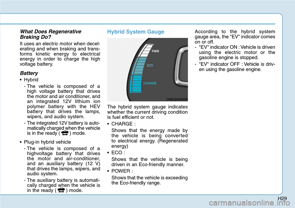 Hyundai Ioniq Hybrid 2018 Owners Guide H29
What Does Regenerative
Braking Do?
It uses an electric motor when decel-
erating and when braking and trans-
forms kinetic energy to electrical
energy in order to charge the high
voltage battery.
Hyundai Ioniq Hybrid 2018 Owners Guide H29
What Does Regenerative
Braking Do?
It uses an electric motor when decel-
erating and when braking and trans-
forms kinetic energy to electrical
energy in order to charge the high
voltage battery.