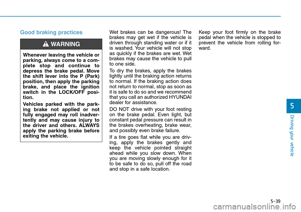 Hyundai Ioniq Hybrid 2018 Owners Manual 5-39
Driving your vehicle
5
Good braking practices Wet brakes can be dangerous! The
brakes may get wet if the vehicle is
driven through standing water or if it
is washed. Your vehicle will not stop
as Hyundai Ioniq Hybrid 2018 Owners Manual 5-39
Driving your vehicle
5
Good braking practices Wet brakes can be dangerous! The
brakes may get wet if the vehicle is
driven through standing water or if it
is washed. Your vehicle will not stop
as