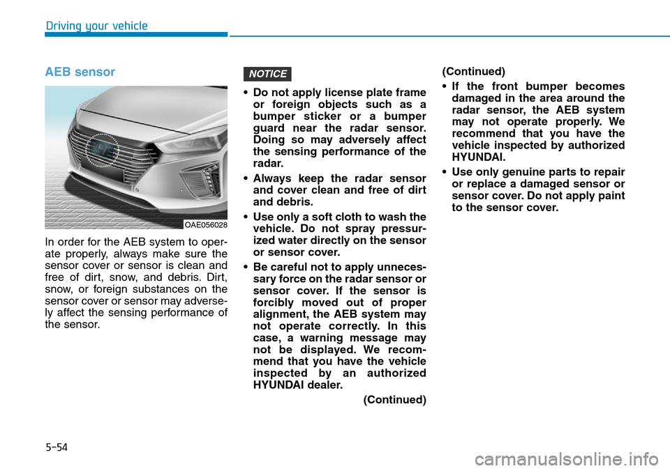 Hyundai Ioniq Hybrid 2018  Owners Manual 5-54
Driving your vehicle
AEB sensor
In order for the AEB system to oper-
ate properly, always make sure the
sensor cover or sensor is clean and
free of dirt, snow, and debris. Dirt,
snow, or foreign 
