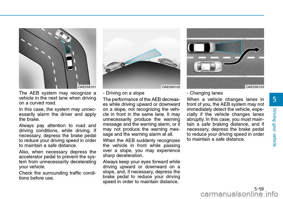 Hyundai Ioniq Hybrid 2018  Owners Manual 5-59
Driving your vehicle
5
The AEB system may recognize a
vehicle in the next lane when driving
on a curved road.
In this case, the system may unnec-
essarily alarm the driver and apply
the brake.
Al