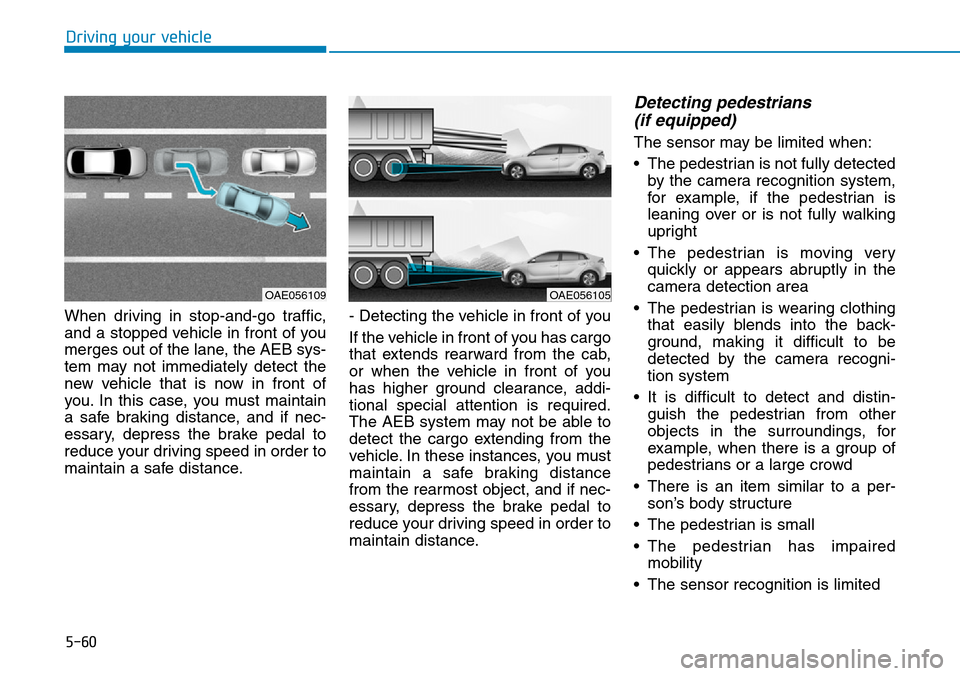 Hyundai Ioniq Hybrid 2018  Owners Manual 5-60
Driving your vehicle
When driving in stop-and-go traffic,
and a stopped vehicle in front of you
merges out of the lane, the AEB sys-
tem may not immediately detect the
new vehicle that is now in 