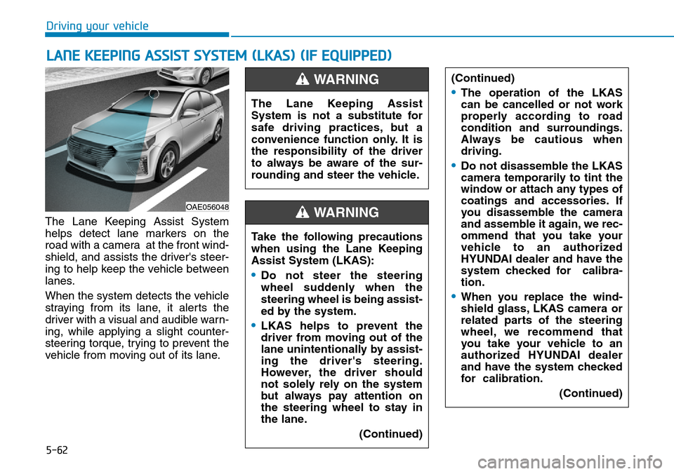Hyundai Ioniq Hybrid 2018  Owners Manual 5-62
Driving your vehicle
The Lane Keeping Assist System
helps detect lane markers on the
road with a camera  at the front wind-
shield, and assists the drivers steer-
ing to help keep the vehicle be