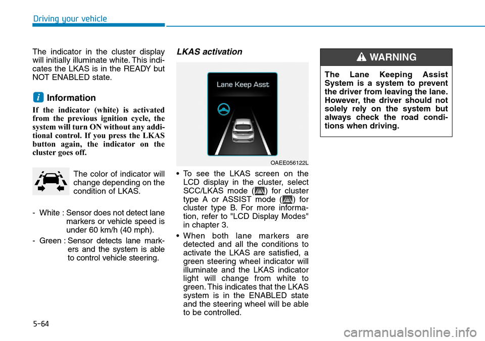 Hyundai Ioniq Hybrid 2018  Owners Manual 5-64
Driving your vehicle
The indicator in the cluster display
will initially illuminate white. This indi-
cates the LKAS is in the READY but
NOT ENABLED state.
Information 
If the indicator (white) i