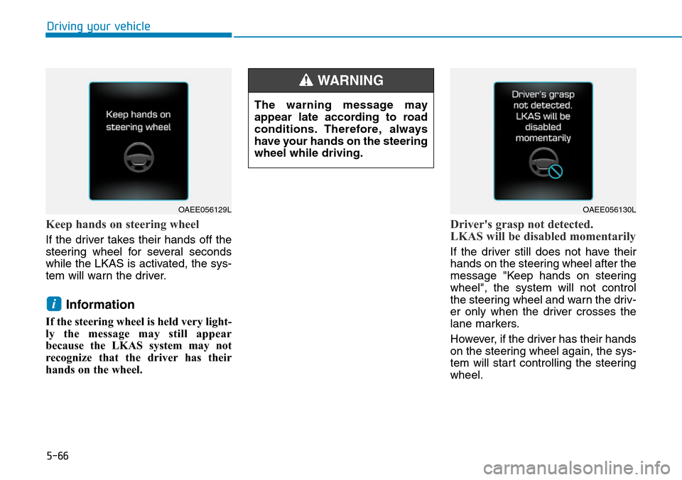 Hyundai Ioniq Hybrid 2018  Owners Manual 5-66
Driving your vehicle
Keep hands on steering wheel
If the driver takes their hands off the
steering wheel for several seconds
while the LKAS is activated, the sys-
tem will warn the driver.
Inform