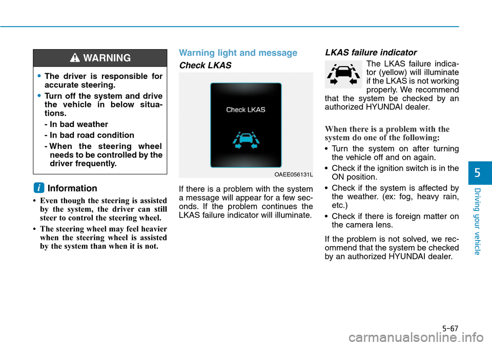 Hyundai Ioniq Hybrid 2018  Owners Manual 5-67
Driving your vehicle
5
Information
• Even though the steering is assisted
by the system, the driver can still
steer to control the steering wheel.
• The steering wheel may feel heavier
when t