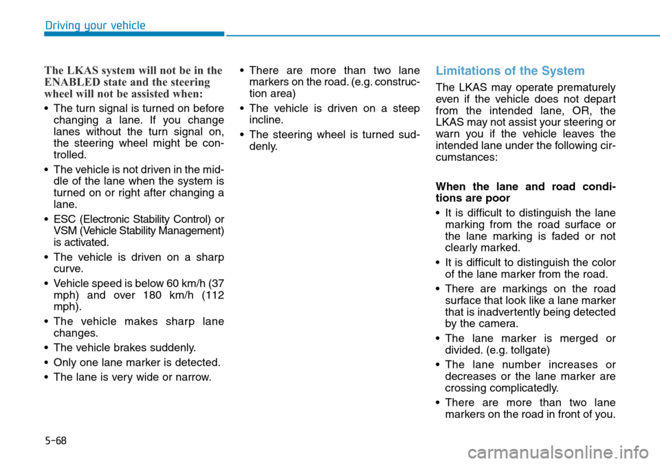 Hyundai Ioniq Hybrid 2018  Owners Manual 5-68
Driving your vehicle
The LKAS system will not be in the
ENABLED state and the steering
wheel will not be assisted when:
• The turn signal is turned on before
changing a lane. If you change
lane