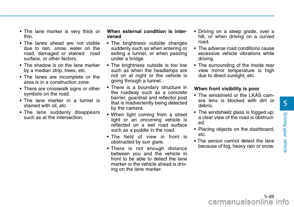 Hyundai Ioniq Hybrid 2018  Owners Manual 5-69
Driving your vehicle
5
• The lane marker is very thick or
thin.
• The lanes ahead are not visible
due to rain, snow, water on the
road, damaged or stained  road
surface, or other factors.
•
