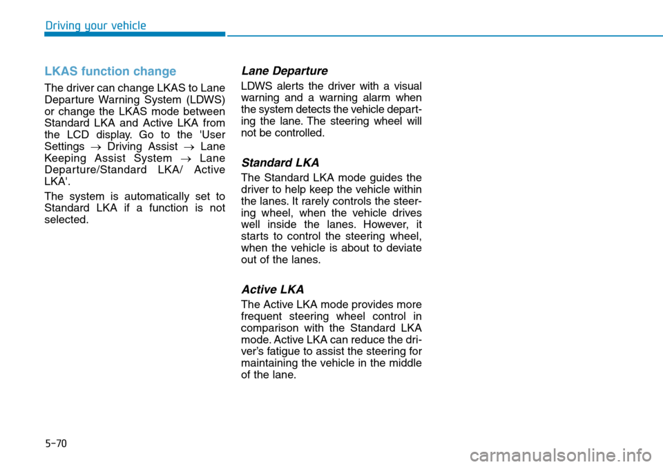 Hyundai Ioniq Hybrid 2018  Owners Manual 5-70
Driving your vehicle
LKAS function change
The driver can change LKAS to Lane
Departure Warning System (LDWS)
or change the LKAS mode between
Standard LKA and Active LKA from
the LCD display. Go t