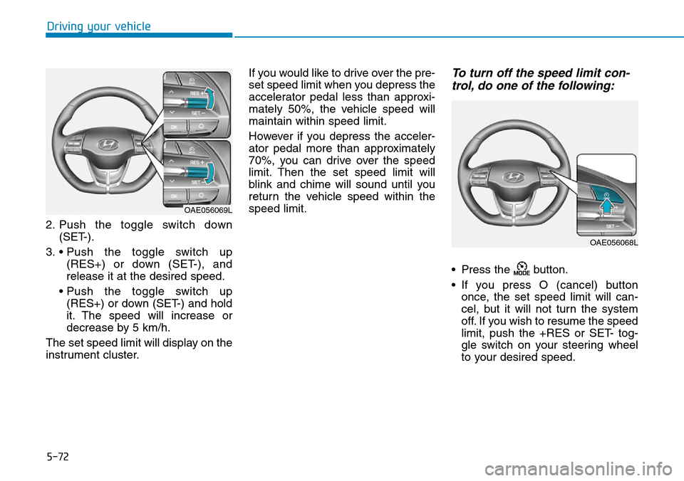 Hyundai Ioniq Hybrid 2018  Owners Manual 5-72
Driving your vehicle
2. Push the toggle switch down
(SET-).
3. • Push the toggle switch up
(RES+) or down (SET-), and
release it at the desired speed.
• Push the toggle switch up
(RES+) or do