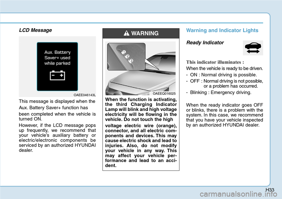 Hyundai Ioniq Hybrid 2018 Service Manual H33
LCD Message
This message is displayed when the
Aux. Battery Saver+ function has
been completed when the vehicle is
turned ON.
However, if the LCD message pops
up frequently, we recommend that
your Hyundai Ioniq Hybrid 2018 Service Manual H33
LCD Message
This message is displayed when the
Aux. Battery Saver+ function has
been completed when the vehicle is
turned ON.
However, if the LCD message pops
up frequently, we recommend that
your