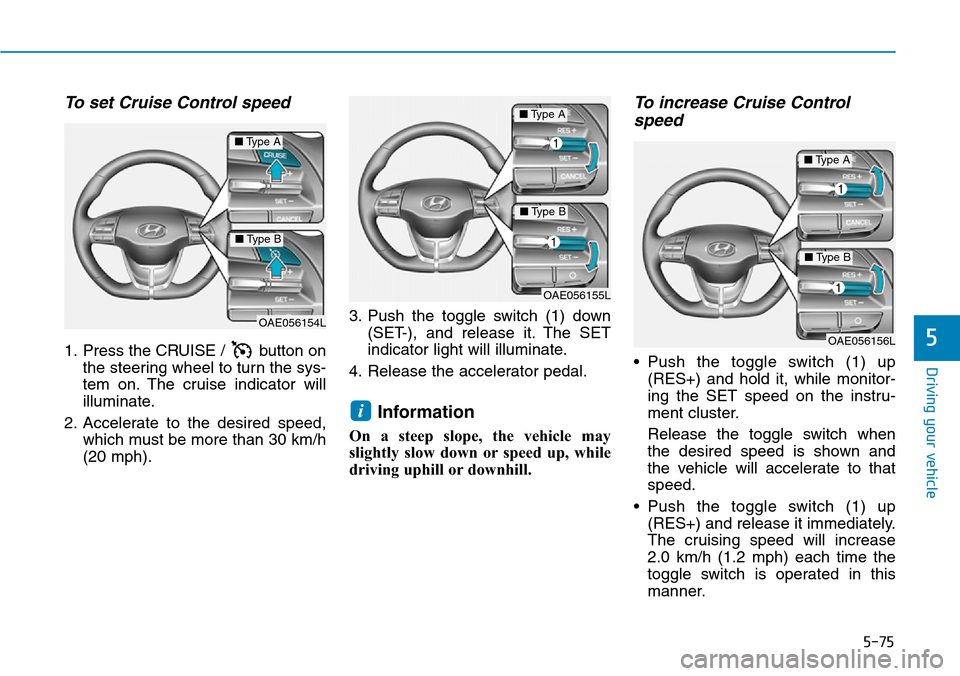 Hyundai Ioniq Hybrid 2018  Owners Manual 5-75
Driving your vehicle
5
To set Cruise Control speed 
1. Press the CRUISE /  button on
the steering wheel to turn the sys-
tem on. The cruise indicator will
illuminate.
2. Accelerate to the desired