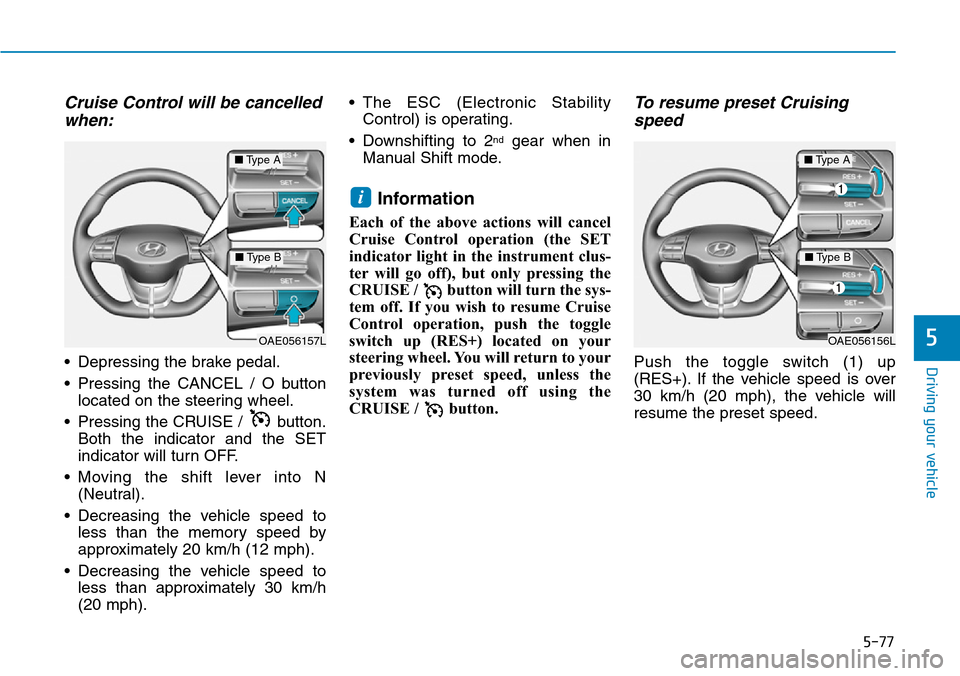 Hyundai Ioniq Hybrid 2018  Owners Manual 5-77
Driving your vehicle
5
Cruise Control will be cancelled
when:
• Depressing the brake pedal.
• Pressing the CANCEL / O button
located on the steering wheel.
• Pressing the CRUISE /  button.
