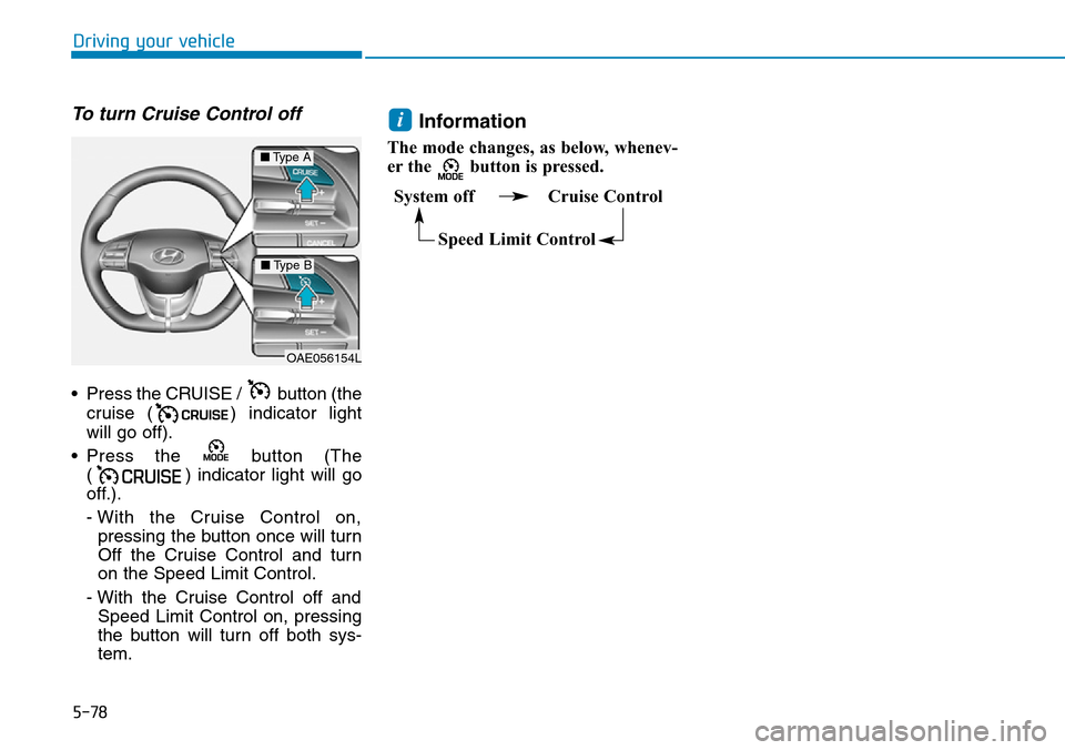 Hyundai Ioniq Hybrid 2018  Owners Manual 5-78
Driving your vehicle
To turn Cruise Control off
• Press the CRUISE /  button (the
cruise ( ) indicator light
will go off).
• Press the  button (The
( ) indicator light will go
off.).
- With t
