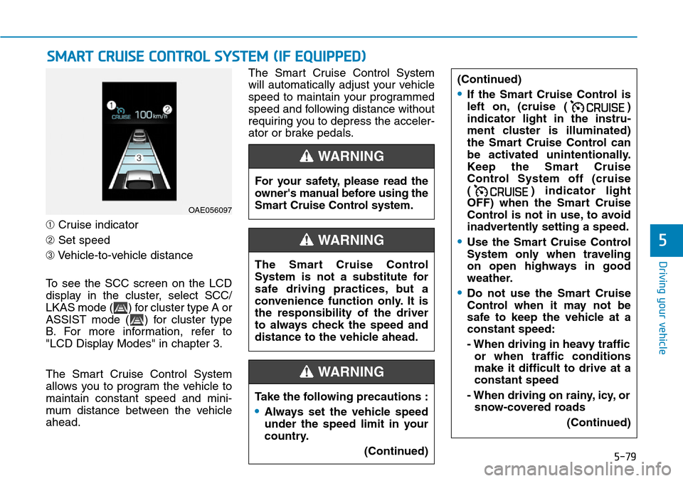 Hyundai Ioniq Hybrid 2018  Owners Manual 5-79
Driving your vehicle
5
➀Cruise indicator
➁Set speed
➂Vehicle-to-vehicle distance
To see the SCC screen on the LCD
display in the cluster, select SCC/
LKAS mode ( ) for cluster type A or
ASS