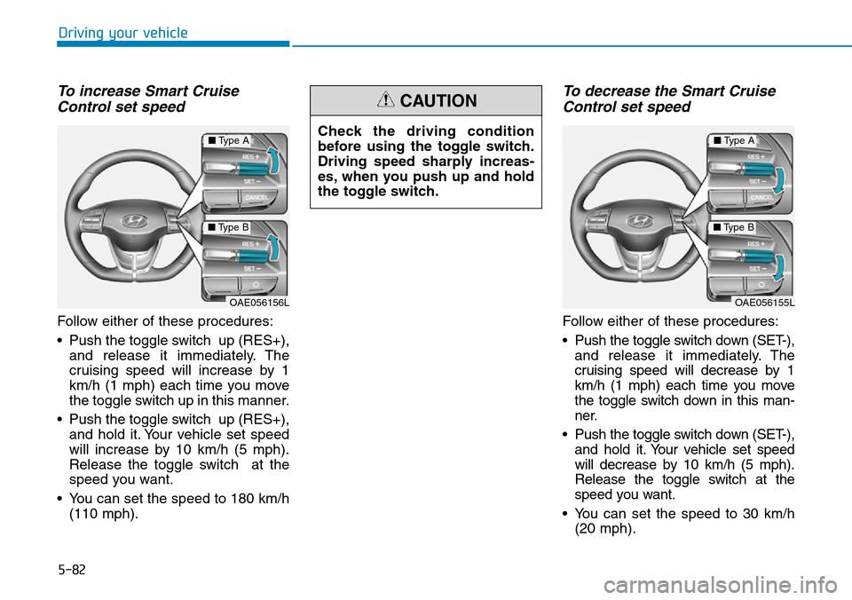 Hyundai Ioniq Hybrid 2018  Owners Manual 5-82
Driving your vehicle
To increase Smart Cruise
Control set speed
Follow either of these procedures:
• Push the toggle switch  up (RES+),
and release it immediately. The
cruising speed will incre