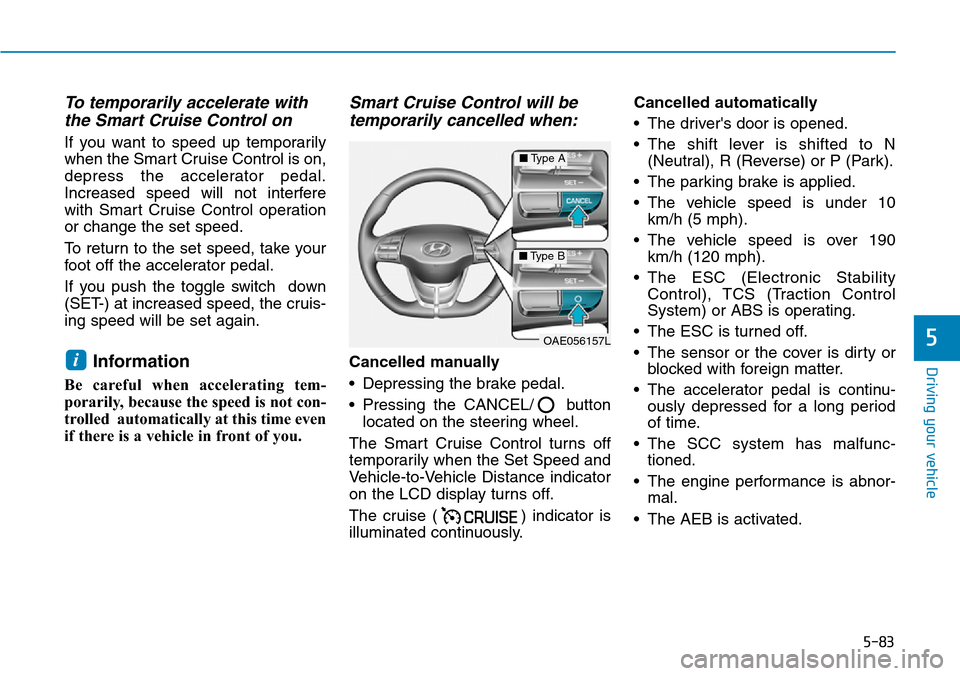 Hyundai Ioniq Hybrid 2018  Owners Manual 5-83
Driving your vehicle
5
To temporarily accelerate with
the Smart Cruise Control on
If you want to speed up temporarily
when the Smart Cruise Control is on,
depress the accelerator pedal.
Increased