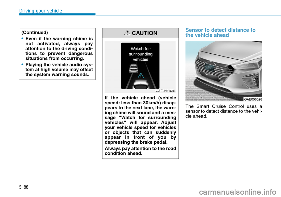Hyundai Ioniq Hybrid 2018  Owners Manual 5-88
Driving your vehicle
Sensor to detect distance to
the vehicle ahead
The Smart Cruise Control uses a
sensor to detect distance to the vehi-
cle ahead. (Continued)
•Even if the warning chime is
n