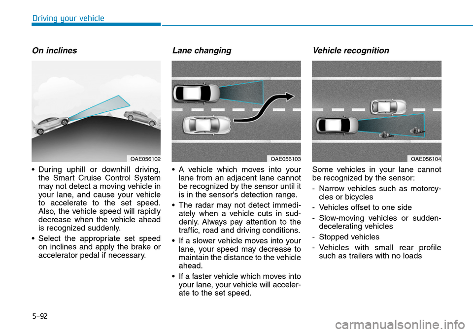 Hyundai Ioniq Hybrid 2018  Owners Manual 5-92
Driving your vehicle
On inclines
• During uphill or downhill driving,
the Smart Cruise Control System
may not detect a moving vehicle in
your lane, and cause your vehicle
to accelerate to the s