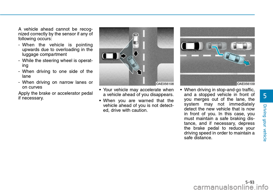 Hyundai Ioniq Hybrid 2018  Owners Manual 5-93
Driving your vehicle
5
A vehicle ahead cannot be recog-
nized correctly by the sensor if any of
following occurs:
- When the vehicle is pointing
upwards due to overloading in the
luggage compartm