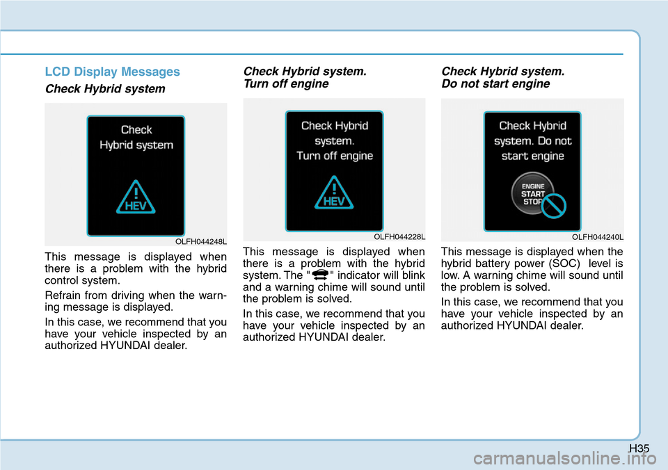 Hyundai Ioniq Hybrid 2018 Service Manual H35
LCD Display Messages
Check Hybrid system
This message is displayed when
there is a problem with the hybrid
control system.
Refrain from driving when the warn-
ing message is displayed.
In this cas Hyundai Ioniq Hybrid 2018 Service Manual H35
LCD Display Messages
Check Hybrid system
This message is displayed when
there is a problem with the hybrid
control system.
Refrain from driving when the warn-
ing message is displayed.
In this cas