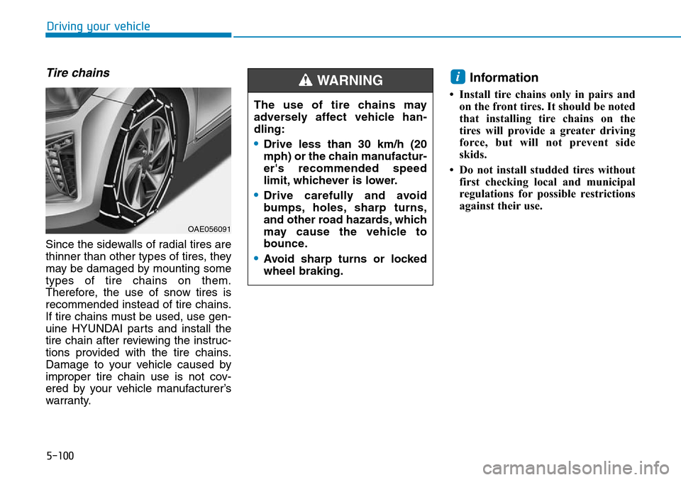 Hyundai Ioniq Hybrid 2018  Owners Manual 5-100
Driving your vehicle
Tire chains
Since the sidewalls of radial tires are
thinner than other types of tires, they
may be damaged by mounting some
types of tire chains on them.
Therefore, the use 