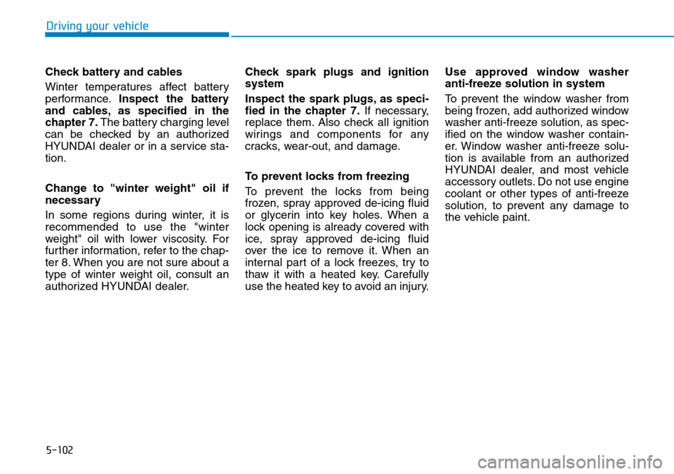 Hyundai Ioniq Hybrid 2018 User Guide 5-102
Driving your vehicle
Check battery and cables
Winter temperatures affect battery
performance.Inspect the battery
and cables, as specified in the
chapter 7.The battery charging level
can be check