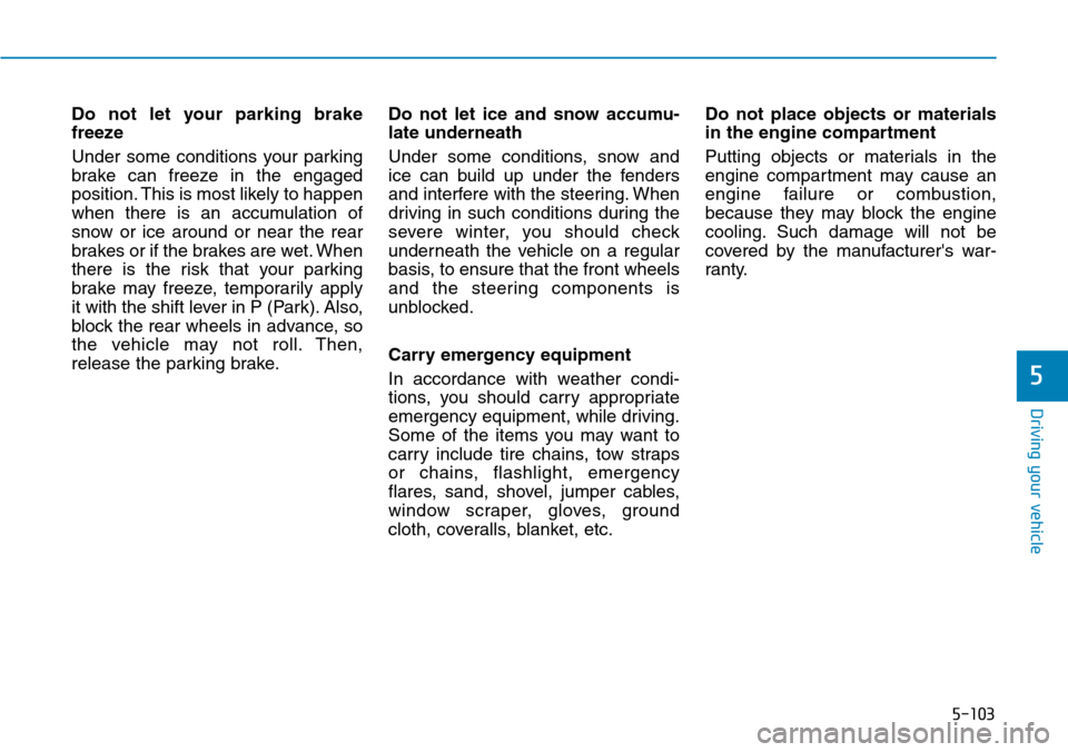 Hyundai Ioniq Hybrid 2018 Owners Manual 5-103
Driving your vehicle
5
Do not let your parking brake
freeze
Under some conditions your parking
brake can freeze in the engaged
position. This is most likely to happen
when there is an accumulati Hyundai Ioniq Hybrid 2018 Owners Manual 5-103
Driving your vehicle
5
Do not let your parking brake
freeze
Under some conditions your parking
brake can freeze in the engaged
position. This is most likely to happen
when there is an accumulati