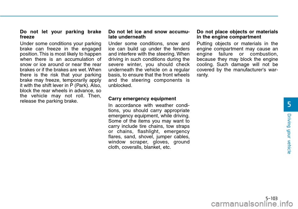 Hyundai Ioniq Hybrid 2018  Owners Manual 5-103
Driving your vehicle
5
Do not let your parking brake
freeze
Under some conditions your parking
brake can freeze in the engaged
position. This is most likely to happen
when there is an accumulati