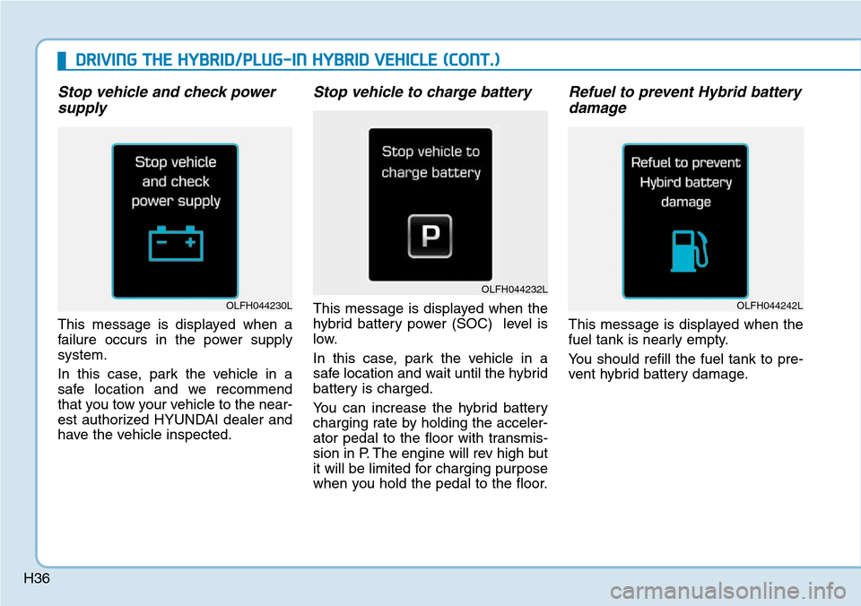 Hyundai Ioniq Hybrid 2018  Owners Manual H36
Stop vehicle and check power
supply
This message is displayed when a
failure occurs in the power supply
system.
In this case, park the vehicle in a
safe location and we recommend
that you tow your