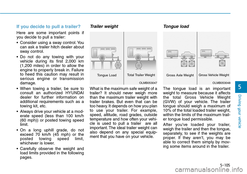 Hyundai Ioniq Hybrid 2018  Owners Manual 5-105
Driving your vehicle
If you decide to pull a trailer?
Here are some important points if
you decide to pull a trailer:
• Consider using a sway control. You
can ask a trailer hitch dealer about

