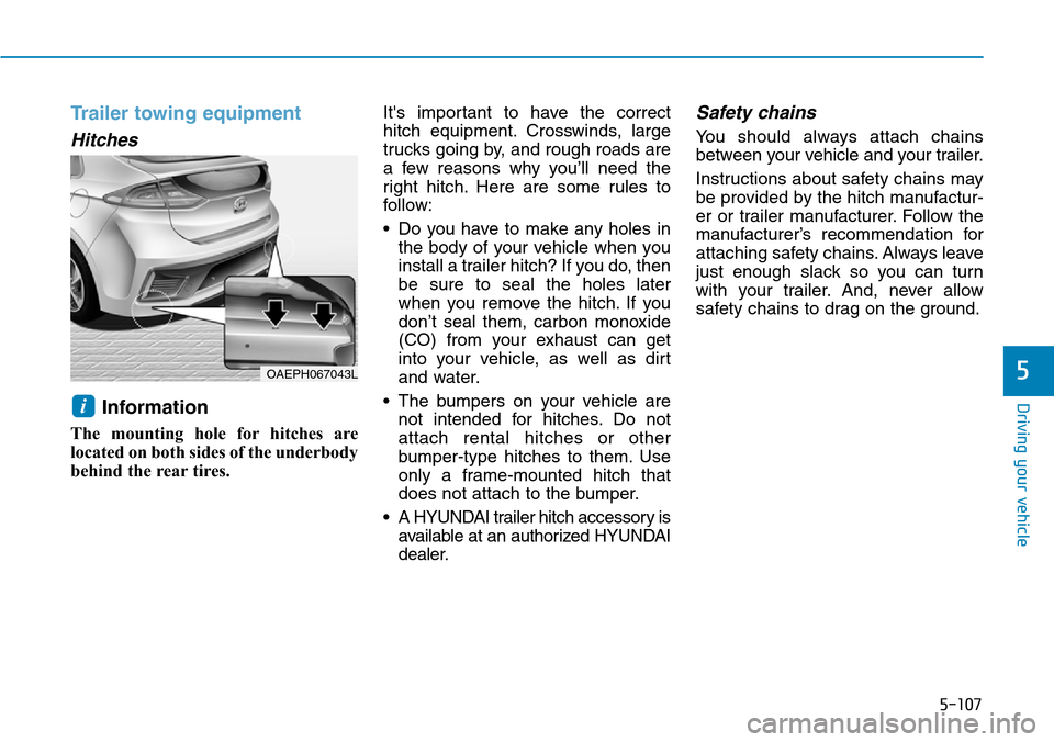 Hyundai Ioniq Hybrid 2018 Owners Manual 5-107
Driving your vehicle
Trailer towing equipment
Hitches
Information
The mounting hole for hitches are
located on both sides of the underbody
behind the rear tires.Its important to have the corr Hyundai Ioniq Hybrid 2018 Owners Manual 5-107
Driving your vehicle
Trailer towing equipment
Hitches
Information
The mounting hole for hitches are
located on both sides of the underbody
behind the rear tires.Its important to have the corr