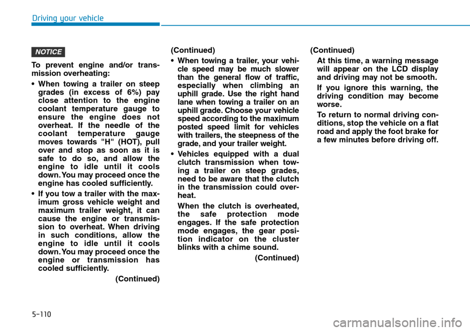 Hyundai Ioniq Hybrid 2018 User Guide 5-110
To prevent engine and/or trans-
mission overheating:
• When towing a trailer on steep
grades (in excess of 6%) pay
close attention to the engine
coolant temperature gauge to
ensure the engine 