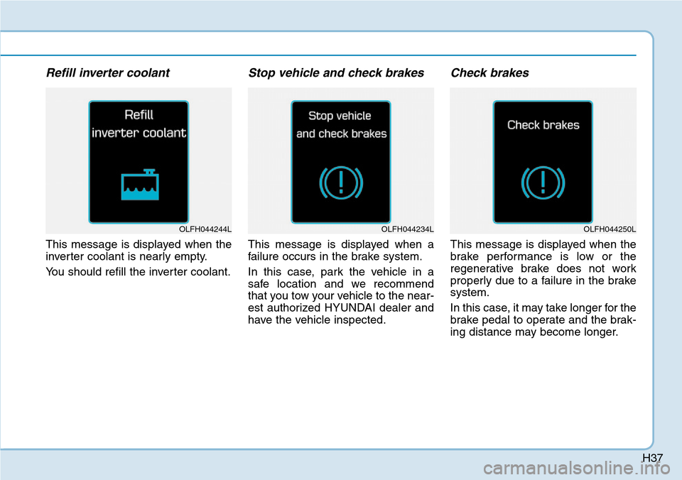Hyundai Ioniq Hybrid 2018 Service Manual H37
Refill inverter coolant
This message is displayed when the
inverter coolant is nearly empty.
You should refill the inverter coolant.
Stop vehicle and check brakes
This message is displayed when a
Hyundai Ioniq Hybrid 2018 Service Manual H37
Refill inverter coolant
This message is displayed when the
inverter coolant is nearly empty.
You should refill the inverter coolant.
Stop vehicle and check brakes
This message is displayed when a