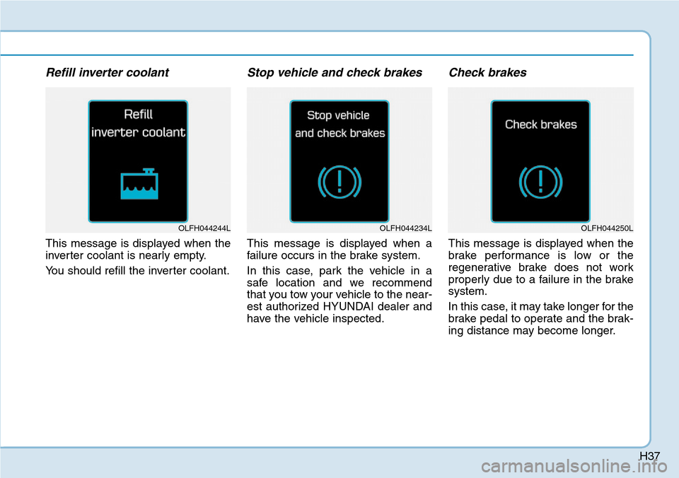 Hyundai Ioniq Hybrid 2018  Owners Manual H37
Refill inverter coolant
This message is displayed when the
inverter coolant is nearly empty.
You should refill the inverter coolant.
Stop vehicle and check brakes
This message is displayed when a

