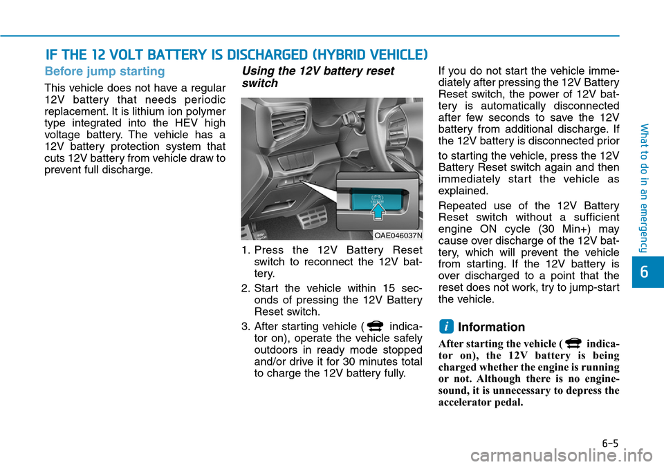 Hyundai Ioniq Hybrid 2018 Owners Manual 6-5
What to do in an emergency
Before jump starting
This vehicle does not have a regular
12V battery that needs periodic
replacement. It is lithium ion polymer
type integrated into the HEV high
voltag Hyundai Ioniq Hybrid 2018 Owners Manual 6-5
What to do in an emergency
Before jump starting
This vehicle does not have a regular
12V battery that needs periodic
replacement. It is lithium ion polymer
type integrated into the HEV high
voltag