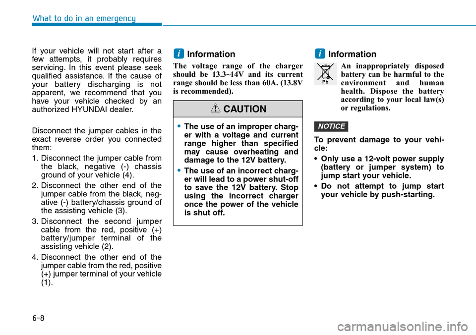 Hyundai Ioniq Hybrid 2018 User Guide 6-8
What to do in an emergency
If your vehicle will not start after a
few attempts, it probably requires
servicing. In this event please seek
qualified assistance. If the cause of
your battery dischar