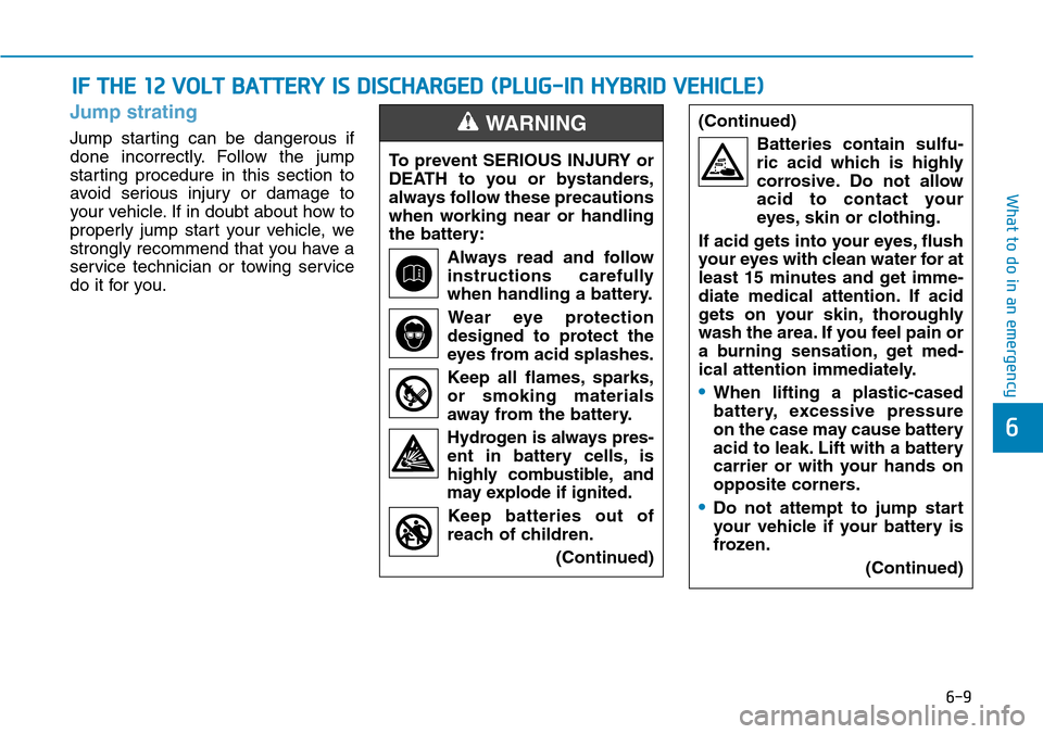 Hyundai Ioniq Hybrid 2018 Owners Manual 6-9
What to do in an emergency
Jump strating
Jump starting can be dangerous if
done incorrectly. Follow the jump
starting procedure in this section to
avoid serious injury or damage to
your vehicle. I Hyundai Ioniq Hybrid 2018 Owners Manual 6-9
What to do in an emergency
Jump strating
Jump starting can be dangerous if
done incorrectly. Follow the jump
starting procedure in this section to
avoid serious injury or damage to
your vehicle. I