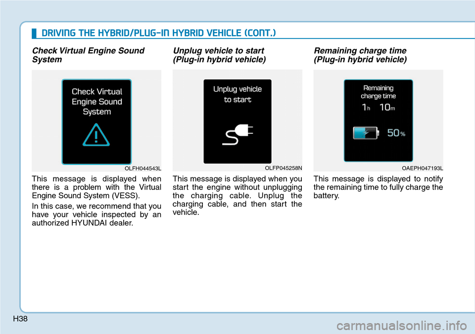 Hyundai Ioniq Hybrid 2018 Service Manual H38
Check Virtual Engine Sound
System
This message is displayed when
there is a problem with the Virtual
Engine Sound System (VESS).
In this case, we recommend that you
have your vehicle inspected by Hyundai Ioniq Hybrid 2018 Service Manual H38
Check Virtual Engine Sound
System
This message is displayed when
there is a problem with the Virtual
Engine Sound System (VESS).
In this case, we recommend that you
have your vehicle inspected by